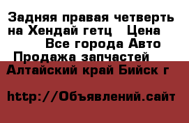 Задняя правая четверть на Хендай гетц › Цена ­ 6 000 - Все города Авто » Продажа запчастей   . Алтайский край,Бийск г.